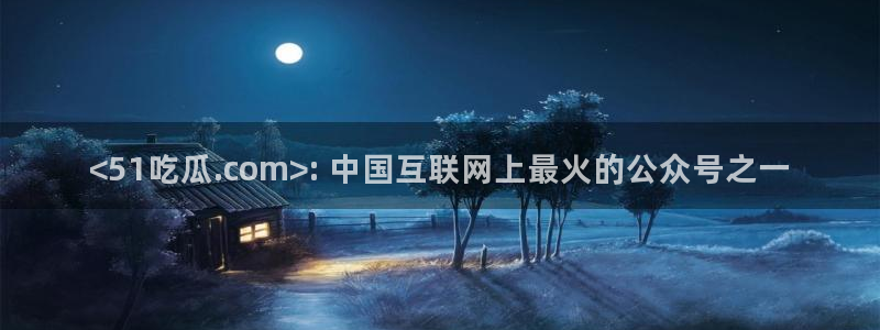 吃瓜网是全网更新最快：<51吃瓜.com>: 中国互联网上最火的公众号之一