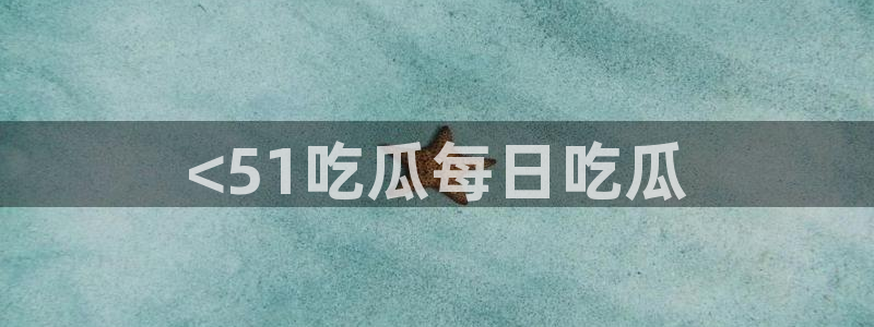 51吃瓜网今日必吃大瓜