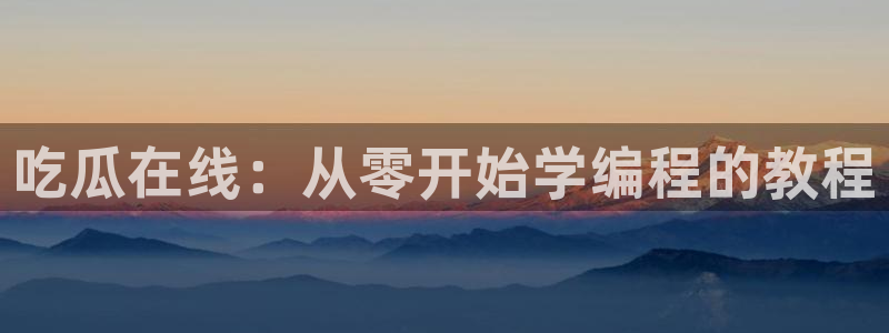 黑料：吃瓜在线：从零开始学编程的教程
