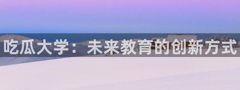 高血糖可以吃瓜吗：吃瓜大学：未来教育的创新方式