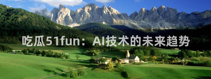 黑料专区：吃瓜51fun：AI技术的未来趋势