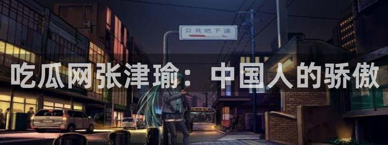 吃小瓜舌头尖疼是为什么:吃瓜网张津瑜:中国人的骄傲