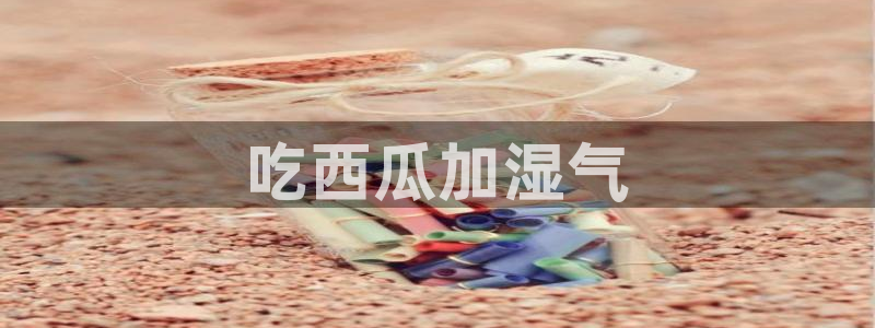 吃瓜:吃西瓜加湿气